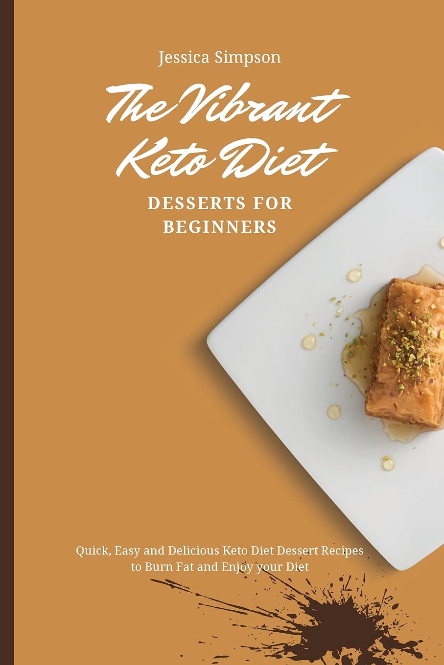 Jessica SimpsonThe Vibrant Keto Diet Desserts for Beginners: Quick, Easy and Delicious Keto Diet Dessert Recipes to Burn Fat and Enjoy your Diet
