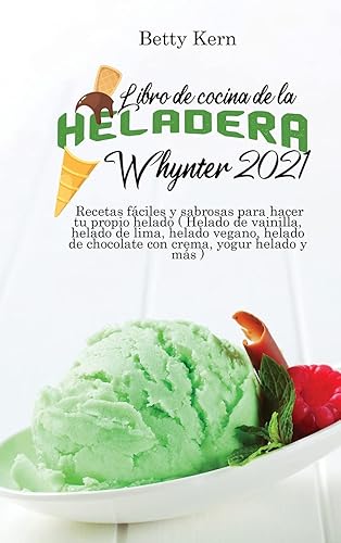 Libro de cocina de la heladera Whynter 2021: Recetas fáciles y sabrosas para hacer tu propio helado ( Helado de vainilla, helado de lima, helado ... de chocolate con crema, yogur helado y más )