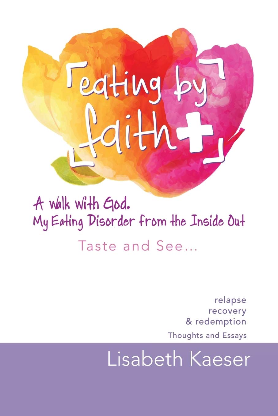Eating by Faith: A Walk With God. My Eating Disorder From The Inside Out: A Walk With God. My Eating Disorder From The Inside Out: Taste and See...