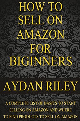 How to Sell on Amazon for Beginners: A Complete List Of Basics To Start Selling On Amazon And Where to Find Products To Sell On Amazon (Selling on ... Money With Amazon, Fulfilled By Merchant)