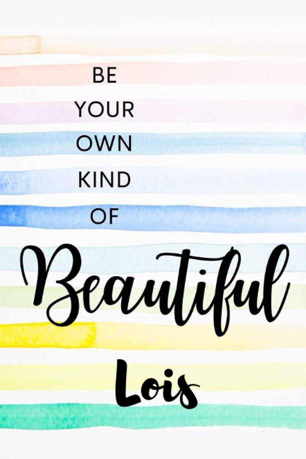 Be Your Own Kind of Beautiful Lois: Personalised Motivational Journal Notebook for Girls Named Lois. (Custom Name Journal, Blank Journal, Write in ... 110 Pages Elegant Background(Lois Notebook)