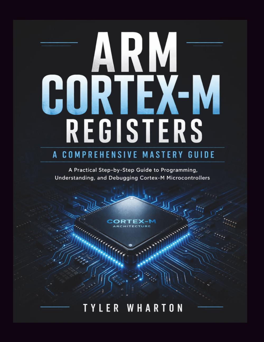ARM Cortex-M REGISTERS: A COMPREHENSIVE MASTERY GUIDE: A Practical Step-by-Step Guide to Programming, Understanding, and Debugging Cortex-M Microcontrollers