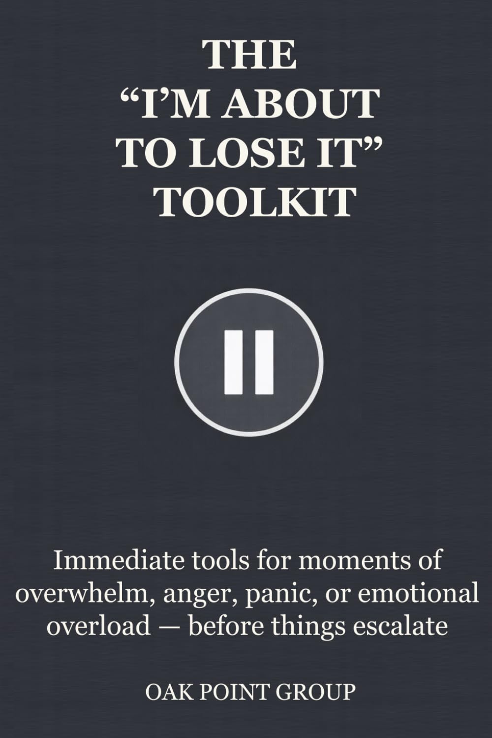 THE “I’M ABOUT TO LOSE IT” TOOLKIT: Immediate tools for moments of overwhelm, anger, panic, or emotional overload — before things escalate (THE TOOLKIT SERIES)