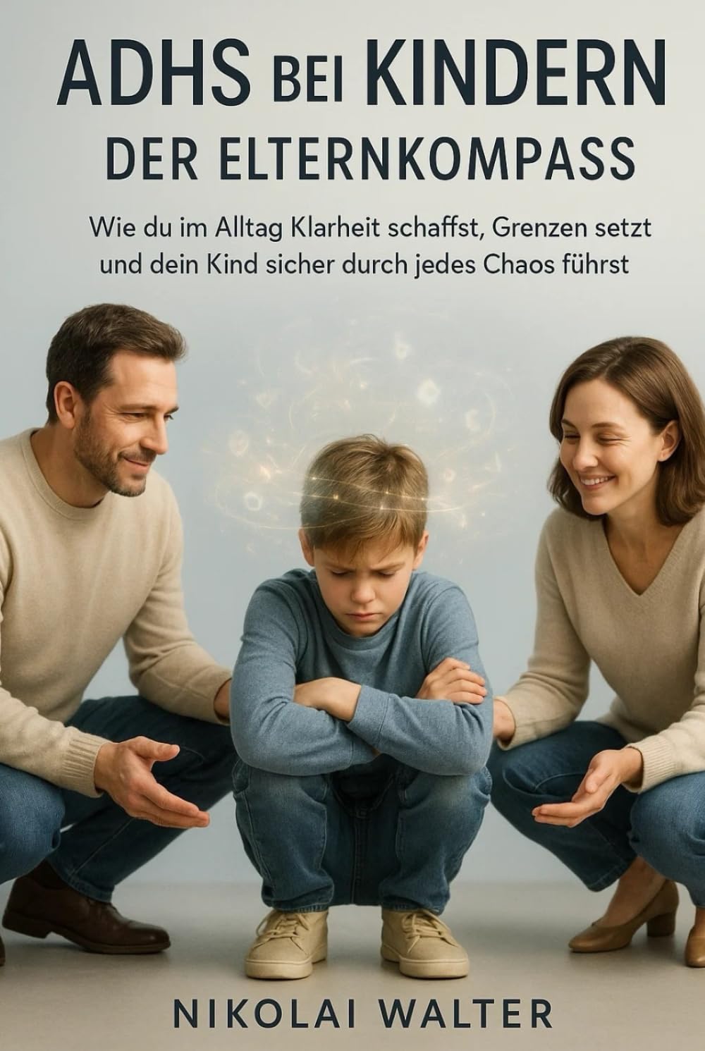 ADHS bei Kindern - Der Elternkompass: Wie du im Alltag Klarheit schaffst, Grenzen setzt und dein Kind sicher durch jedes Chaos führst