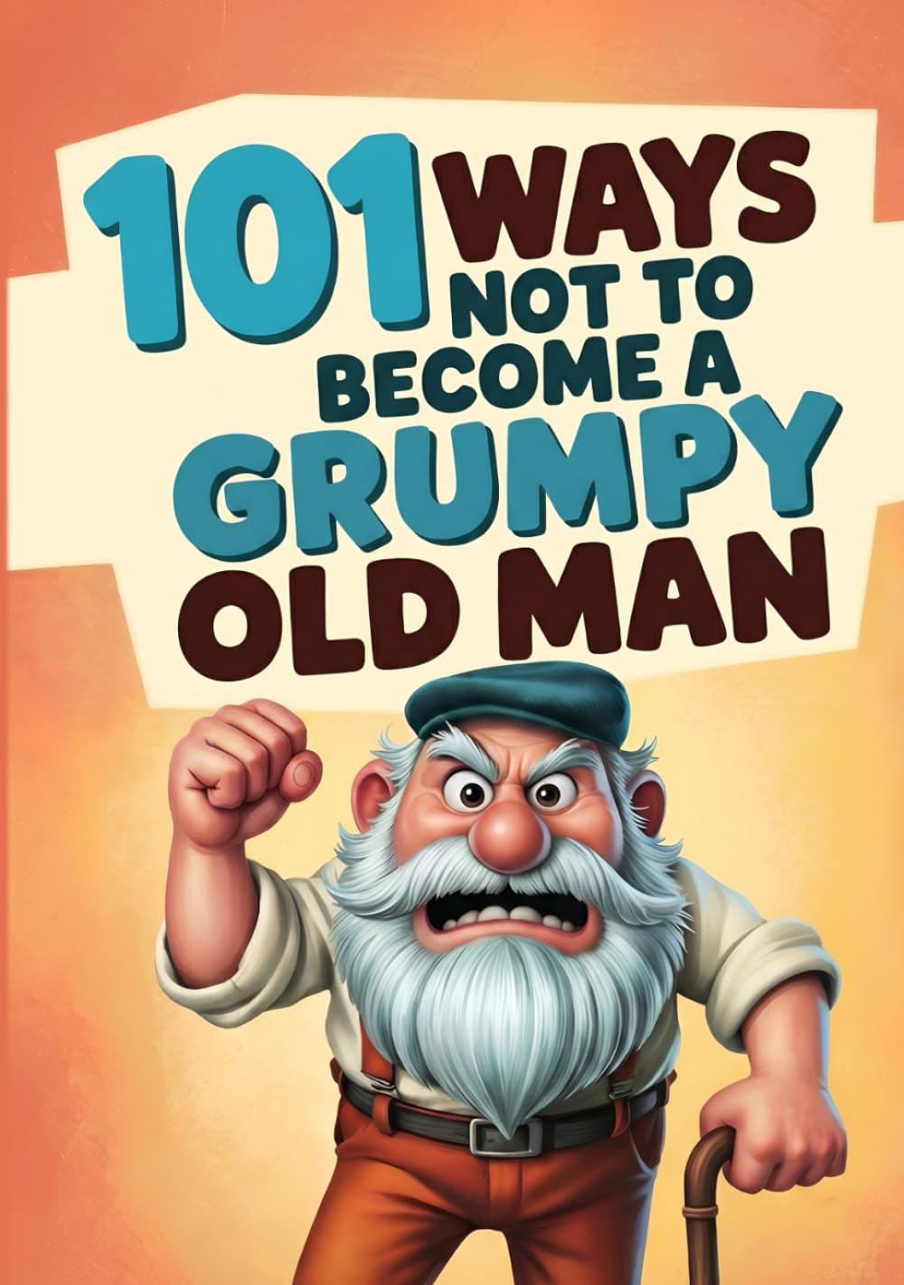 101 Ways Not To Become A Grumpy Old Man: How Not To Become A Grumpy Old Fart. The Funny Old Man Gift / Gag Gift For Men.