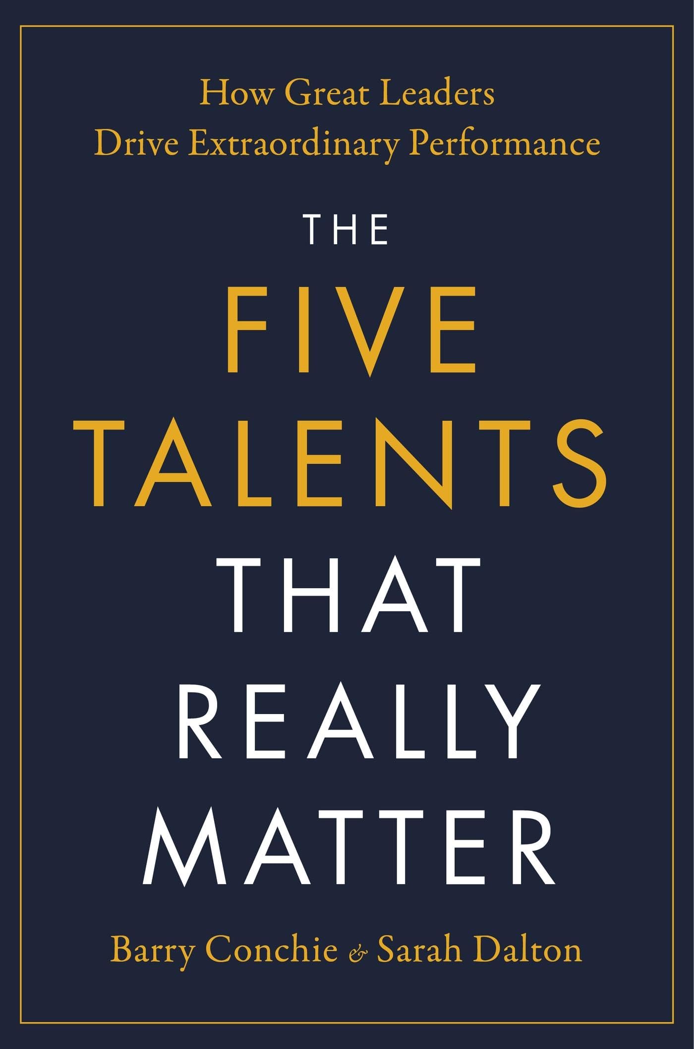 The Five Talents That Really Matter: How Great Leaders Drive Extraordinary Performance