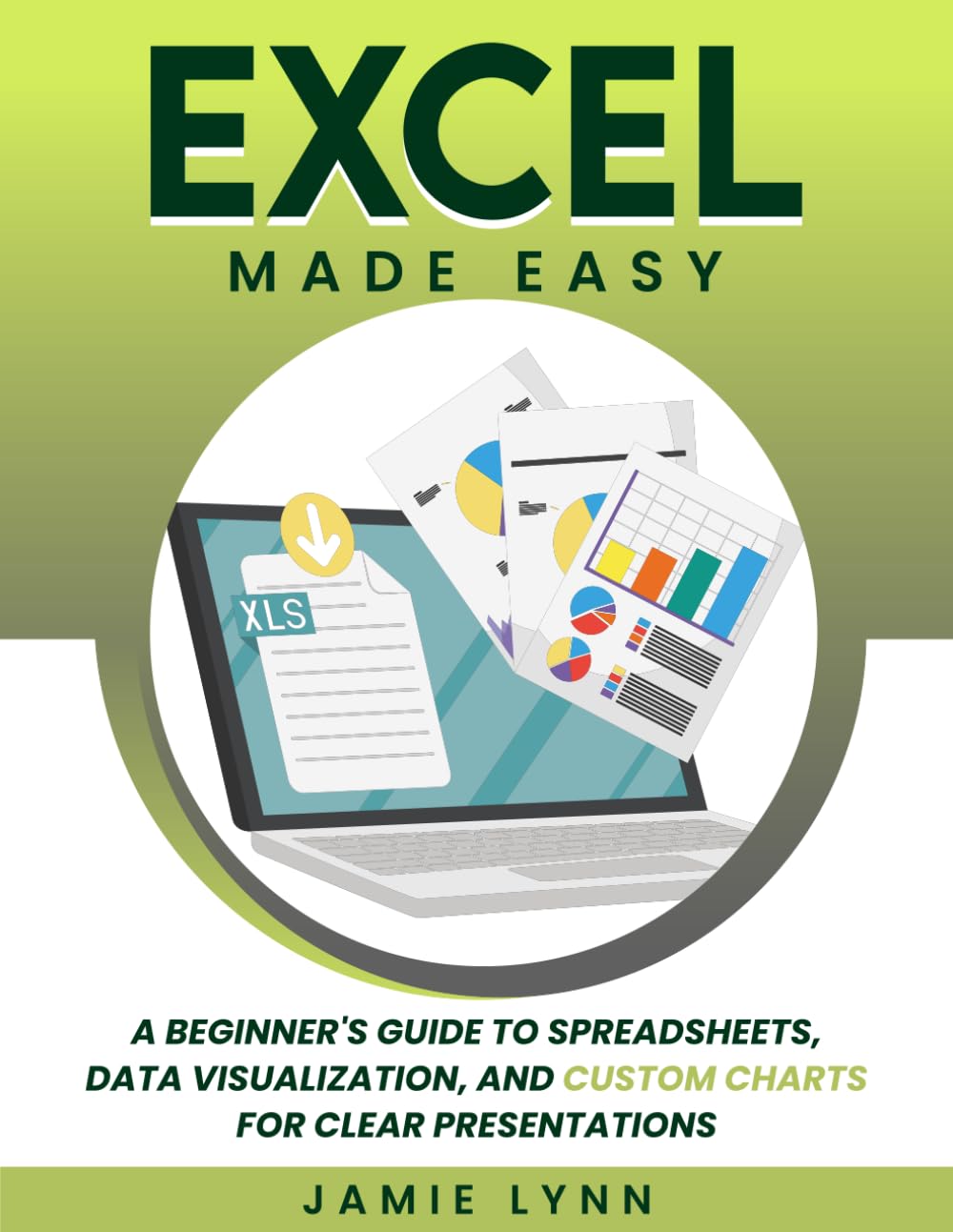 Excel Made Easy!: A Beginner's Guide to Spreadsheets, Data Visualization, and Custom Charts for Clear Presentation