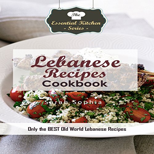 Lebanese Recipes Cookbook: Only the Best Old World Lebanese Recipes