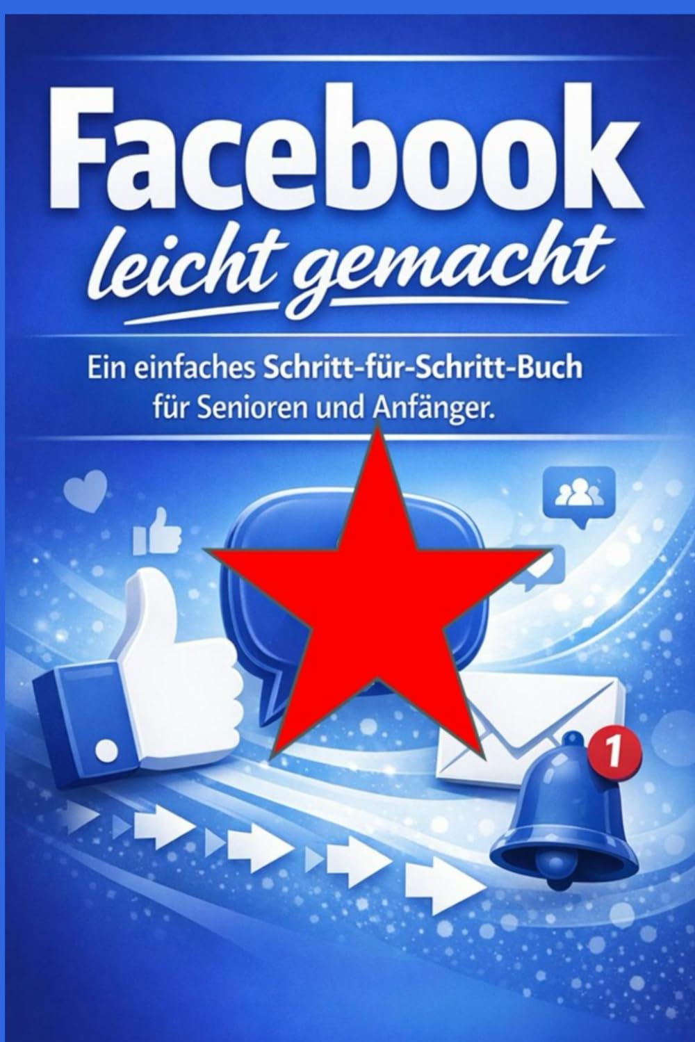 Facebook leicht gemacht: Ein einfaches Schritt-für-Schritt-Buch für Senioren und Anfänger