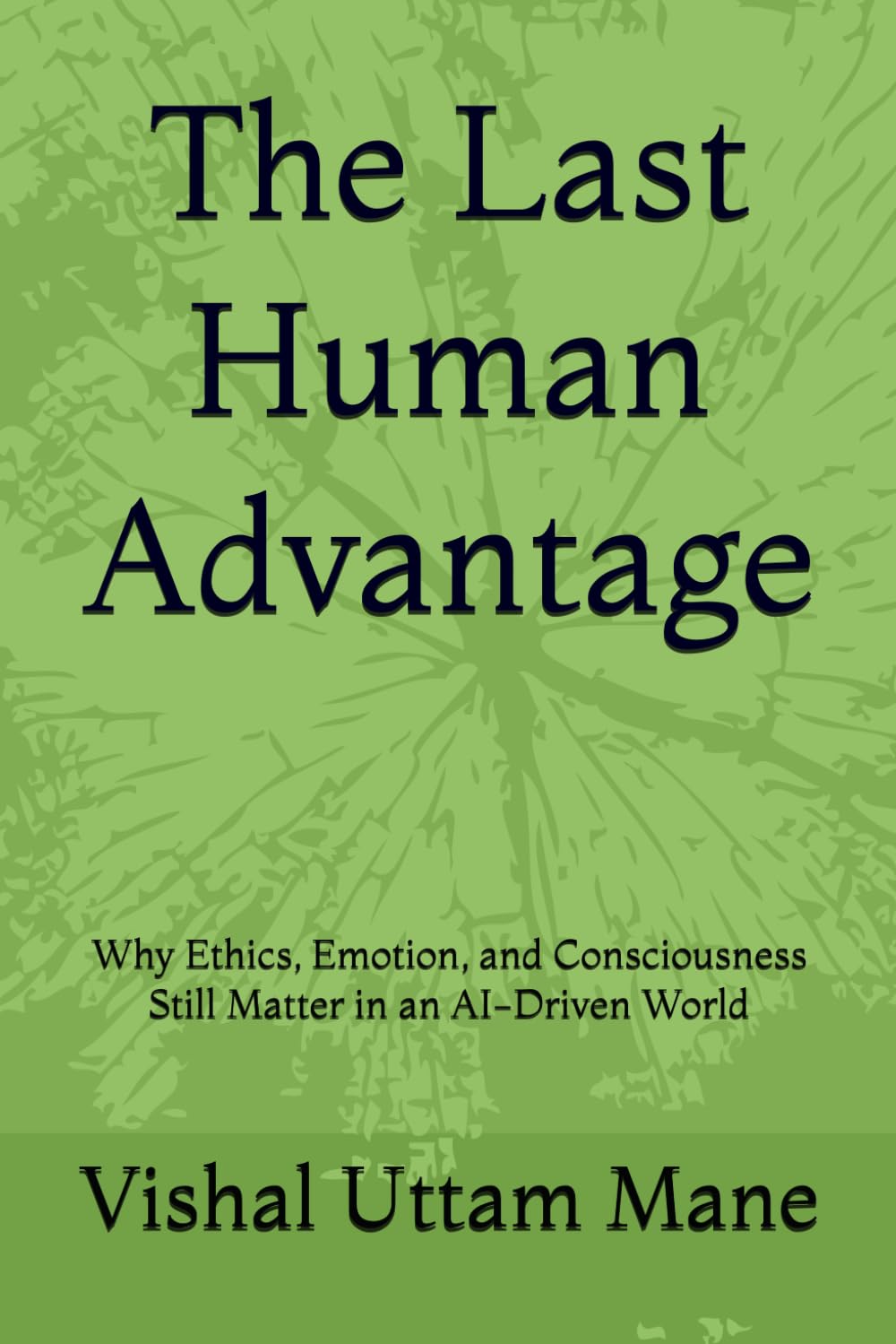 The Last Human Advantage: Why Ethics, Emotion, and Consciousness Still Matter in an AI-Driven World
