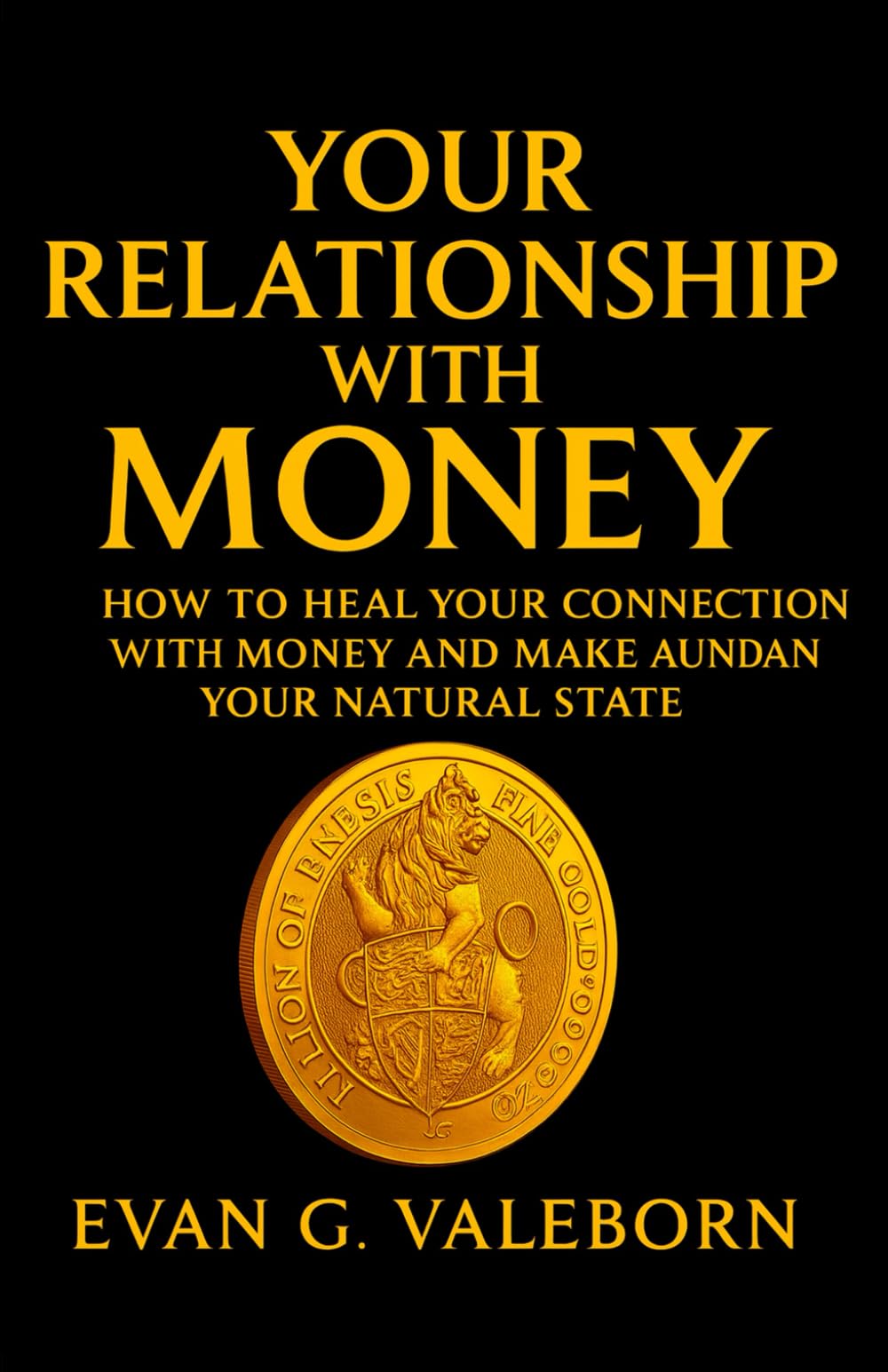 Your Relationship with Money: HOW TO HEAL YOUR CONNECTION WITH MONEY AND MAKE ABUNDANCE YOUR NATURAL STATE