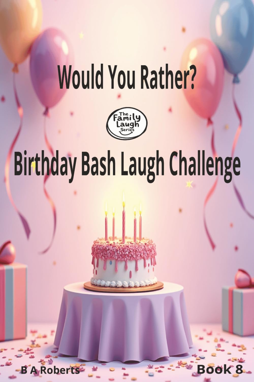 Would You Rather? Birthday Bash Laugh Challenge Book 8: Fun Family Questions for the Happiest Birthday Celebration (Family Laugh Challenge)