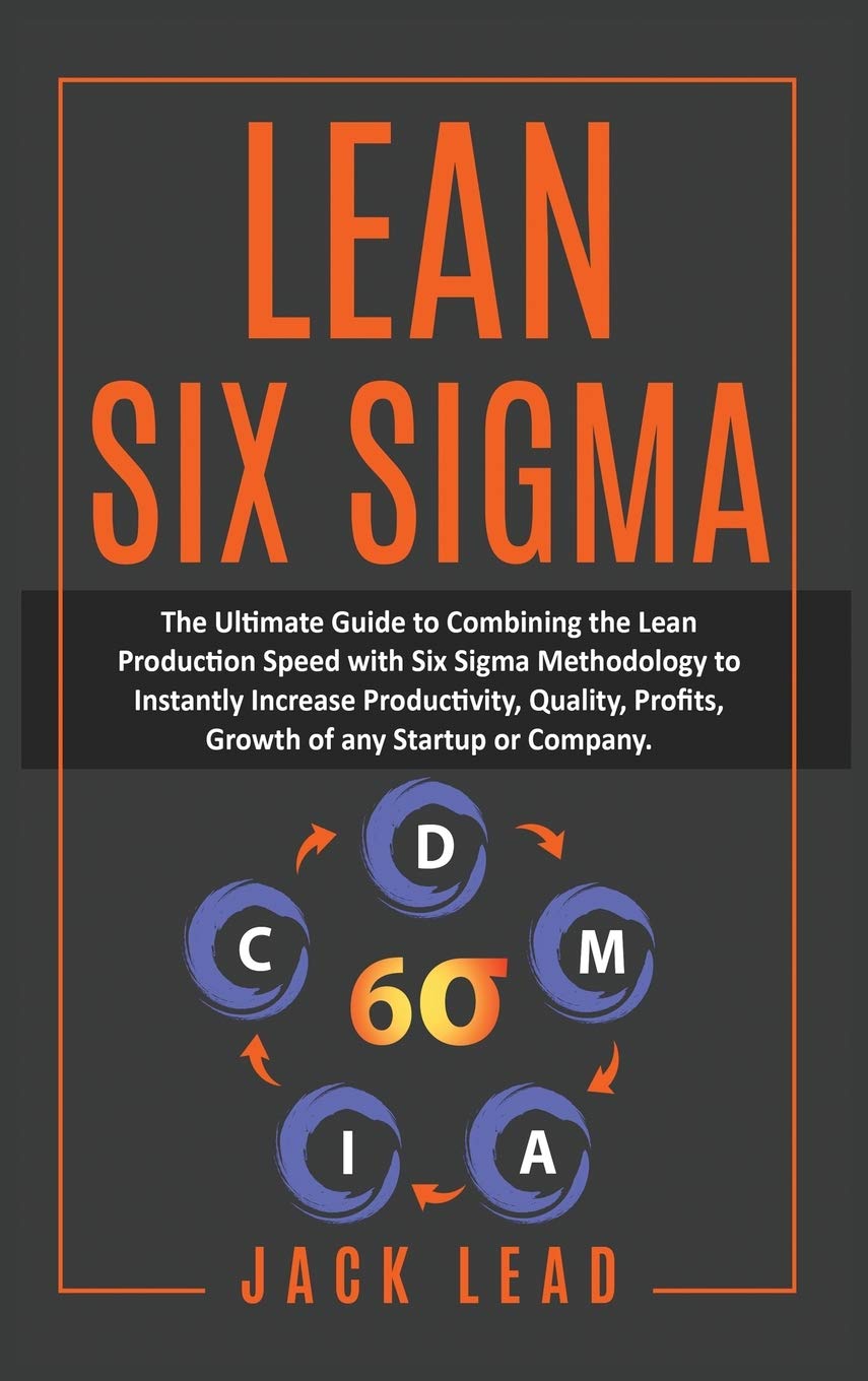 Lean Six Sigma: The Ultimate Guide To Combining The Lean Production Speed With Six Sigma Methodology To Instantly Increase Productivity, Quality, Profits, Growth of Startups and Companies