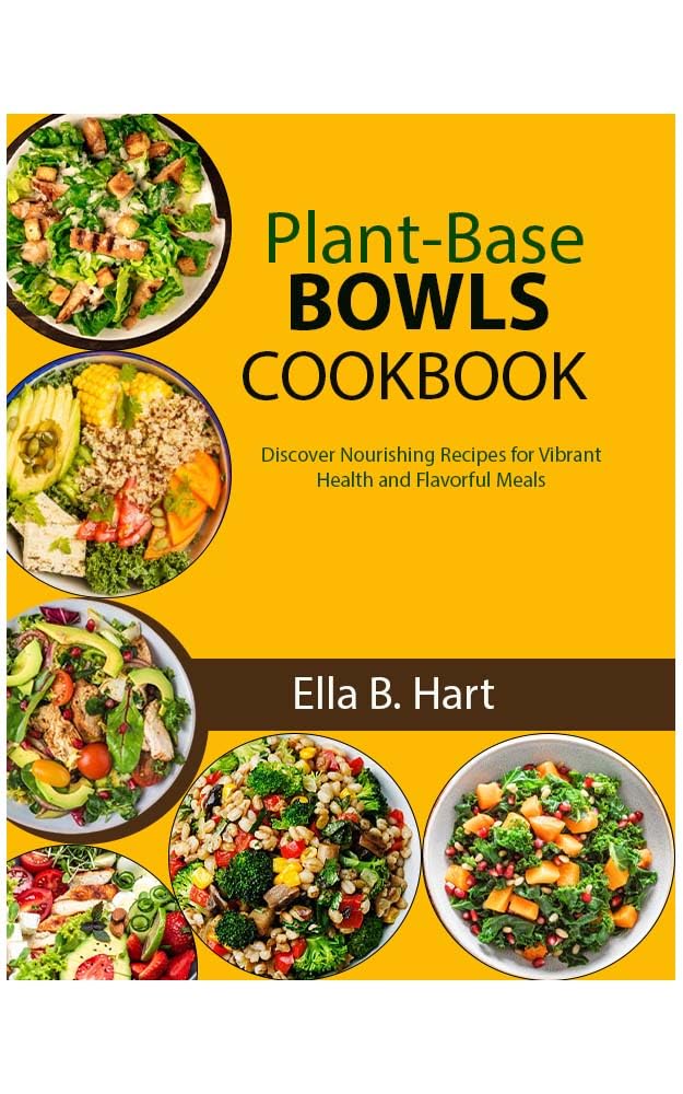 Plant-Based Bowls Cookbook: Discover Nourishing Recipes for Vibrant Health and Flavorful Meals