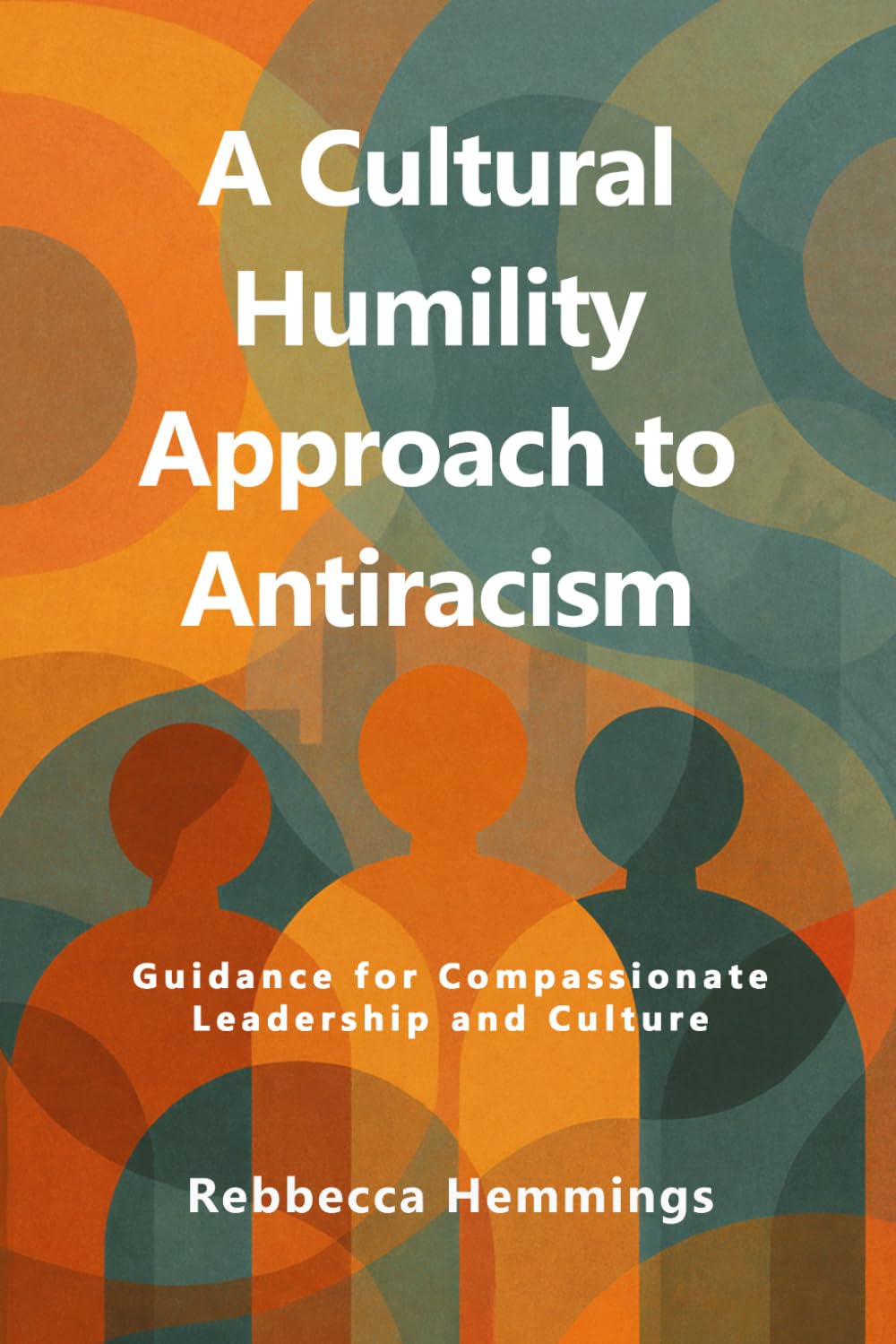A Cultural Humility Approach to Antiracism: Guidance for Compassionate Leadership and Culture