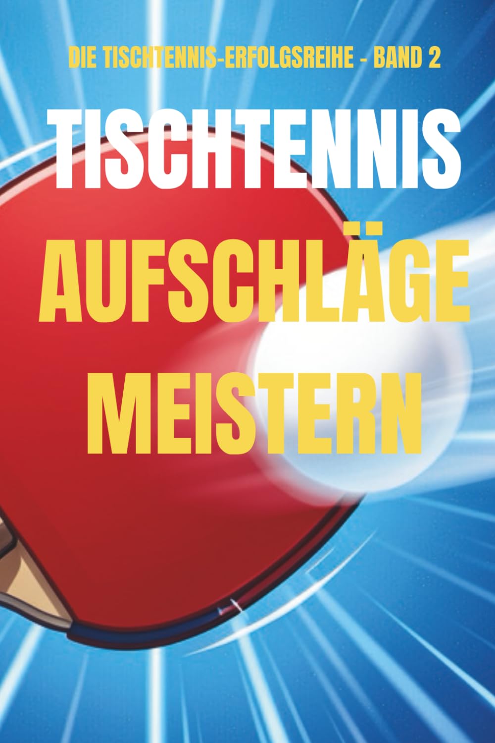 Tischtennis Aufschläge meistern: Praktische Strategien, Übungen und Tipps für mehr Siege im Amateur-Tischtennis (Die Tischtennis Erfolgsreihe)
