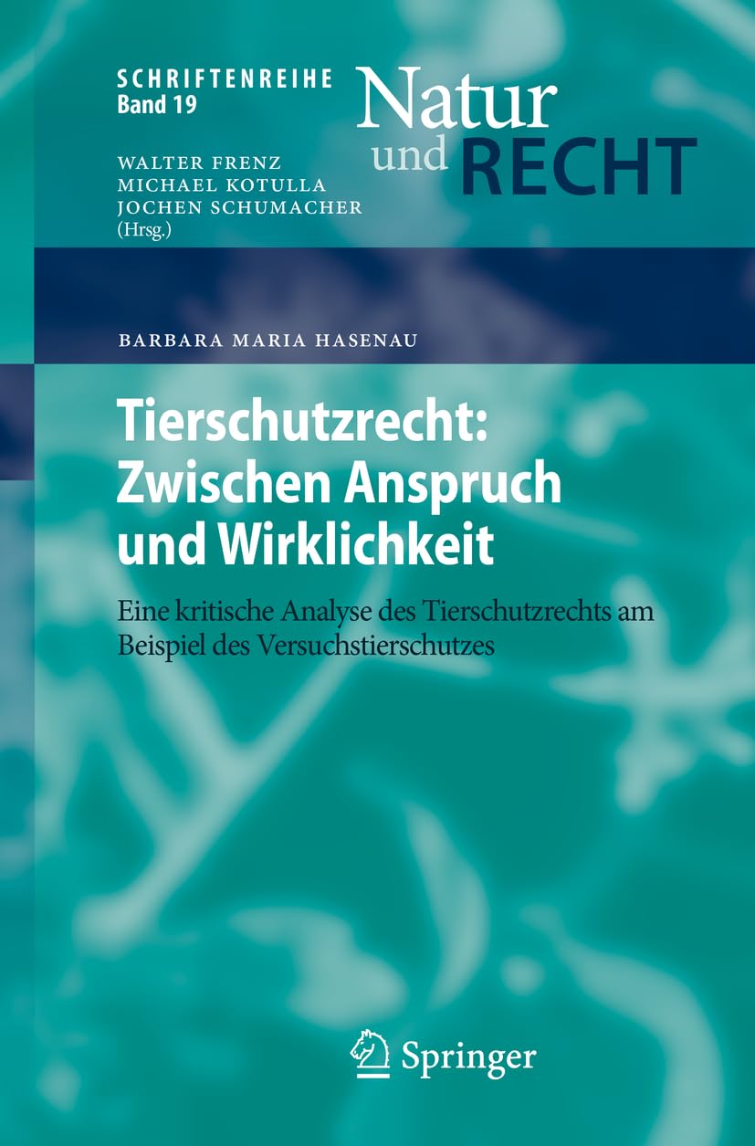 Tierschutzrecht: Zwischen Anspruch und Wirklichkeit: Eine kritische Analyse des Tierschutzrechts am Beispiel des Versuchstierschutzes (Schriftenreihe Natur und Recht, 19)