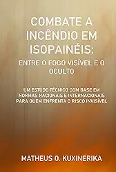COMBATE A INCÊNDIOS EM ISOPAINÉIS: ENTRE O FOGO VISÍVEL E O OCULTO: UM ESTUDO TÉCNICO COM BASE EM NORMAS NACIONAIS E INTERNACIONAIS PARA QUEM ENFRENTA O RISCO INVISÍVEL