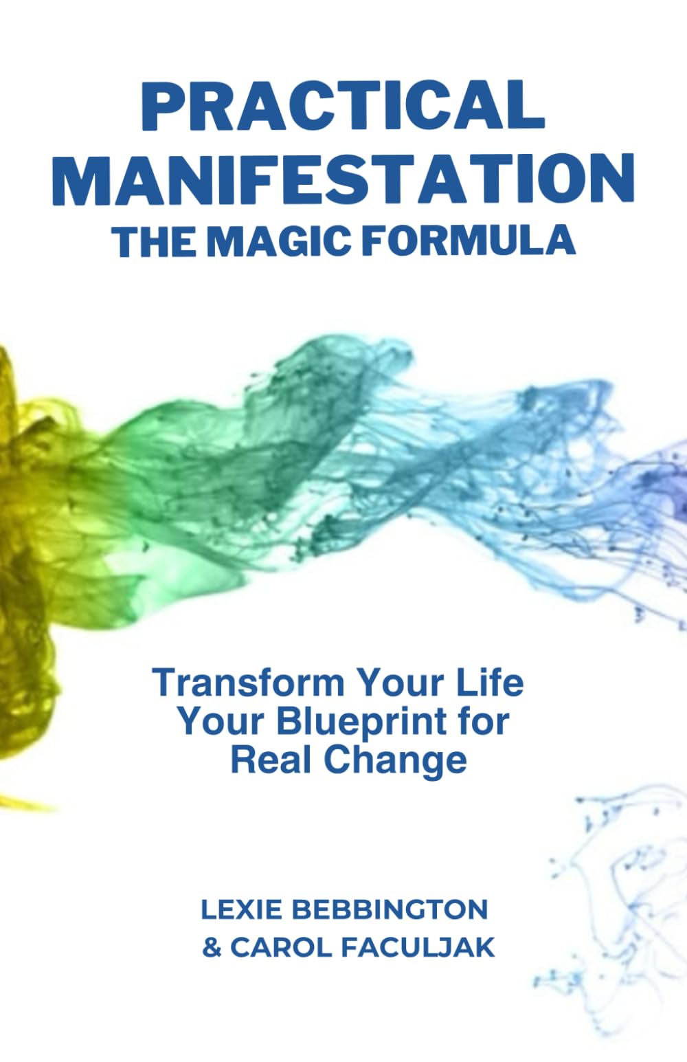 Practical Manifestation- The Magic Formula: Transform Your Life -Your Blueprint for Real Change