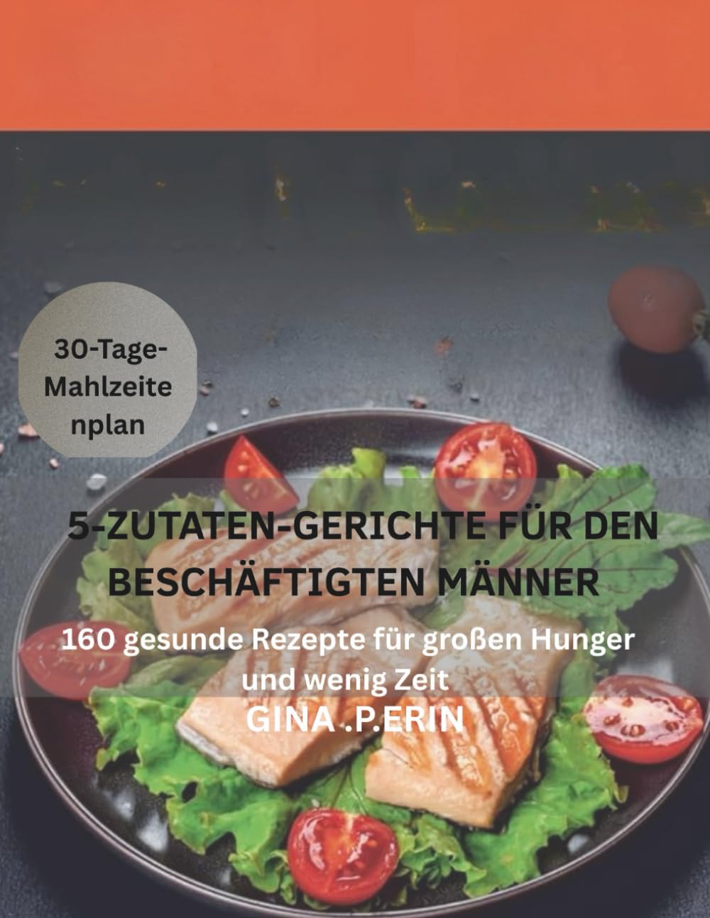 5-ZUTATEN-GERICHTE FÜR DEN BESCHÄFTIGTEN MÄNNER: 160 gesunde Rezepte für großen Hunger und wenig Zeit