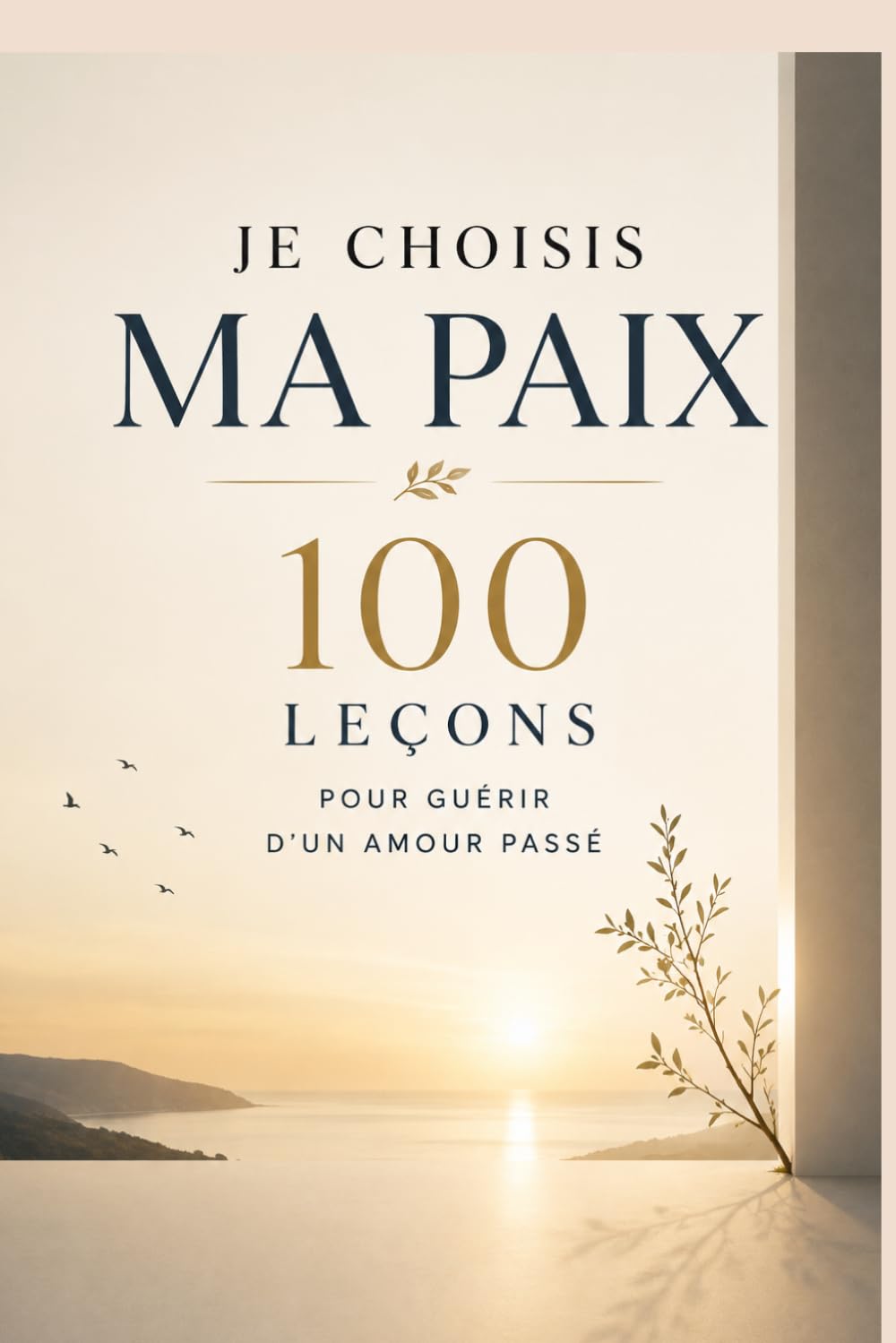 Je choisis ma paix : 100 leçons pour guérir d’un amour passé: Tu n’as pas besoin d’oublier pour avancer : retrouve la paix intérieure, libère ton cœur ... une vie qui t’appartient pleinement