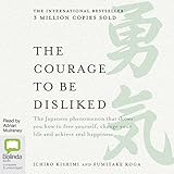 The Courage to Be Disliked : How to Free Yourself, Change Your Life and Achieve Real Happiness The Courage to Be Disliked : How to Free Yourself, Change Your Life and Achieve Real Happiness