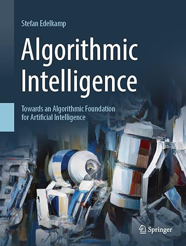 Algorithmic Intelligence: Towards an Algorithmic Foundation for Artificial Intelligence (Artificial Intelligence: Foundations, Theory, and Algorithms)