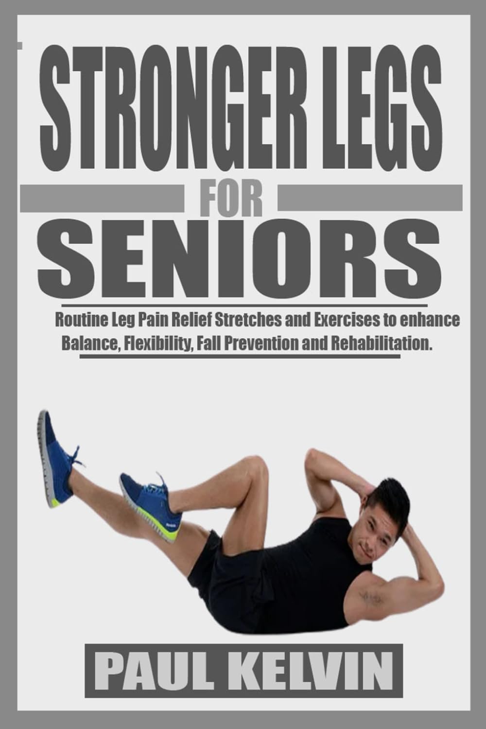 STRONGER LEGS FOR SENIORS: Routine Leg Pain Relief Stretches and Exercises for Seniors to Enhance Balance, Flexibility, Fall Prevention and Rehabilitation.