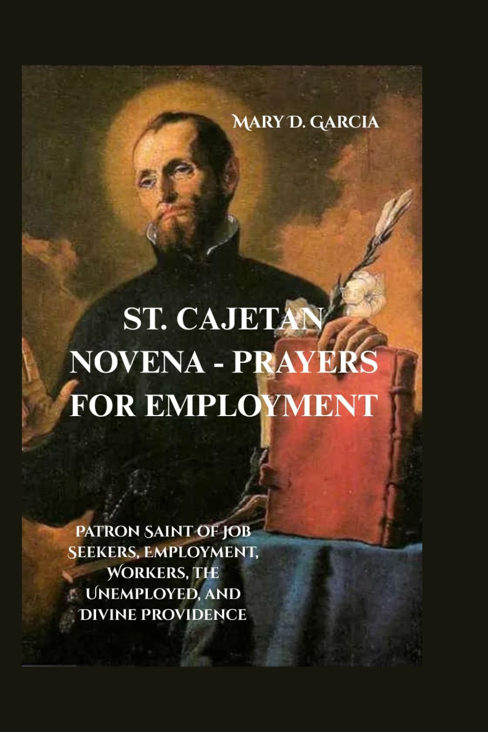 ST. CAJETAN NOVENA - PRAYERS FOR EMPLOYMENT: Patron Saint of Job Seekers, Employment, Workers, the Unemployed, and Divine Providence