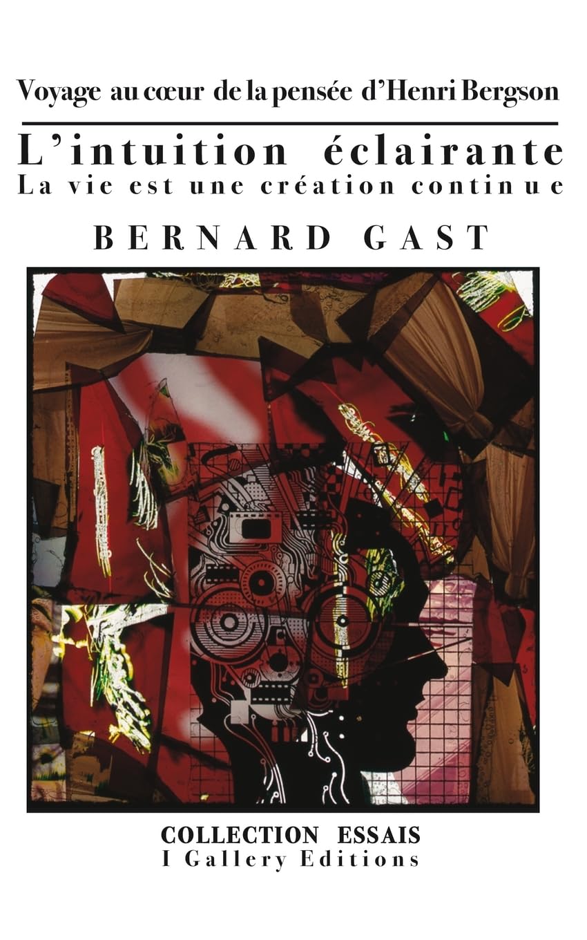 L’intuition éclairante ou La vie est une création continue: Voyage au coeur de la pensée d’Henri Bergson: 2 (Essays (Philosophy, Politique & Aesthetics))