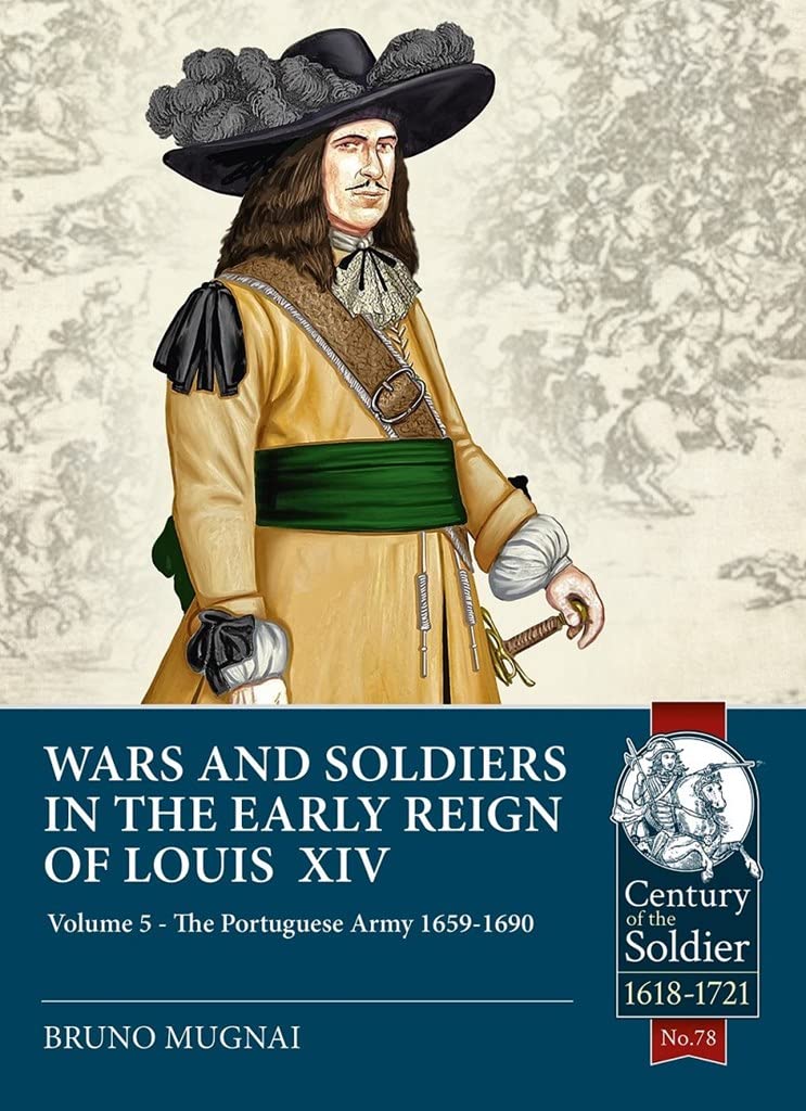 Wars and Soldiers in the Early Reign of Louis XIV Volume 5: The Portuguese Army 1659-1690 (Century of the Soldier)