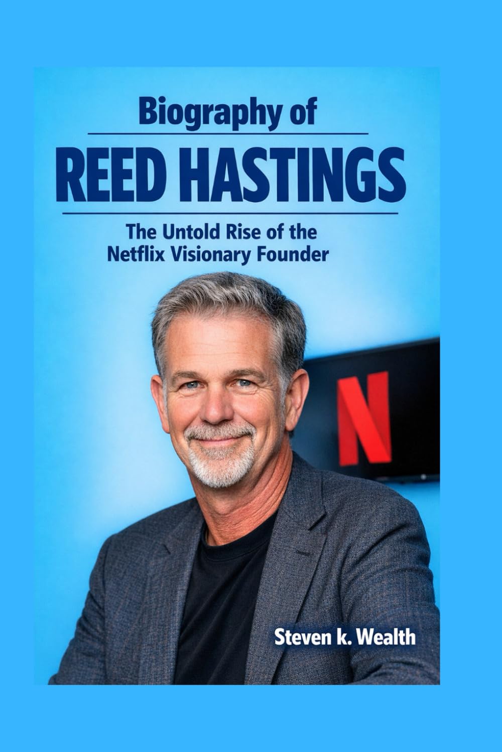BIOGRAPHY OF REED HASTINGS: The Untold Rise of the Netflix Visionary Founder