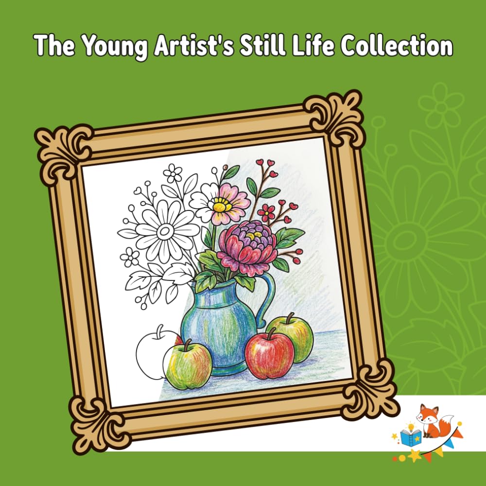 The Young Artist’s Still Life Collection: Detailed Flowers and Fruit Compositions | An Art Studio COLORING BOOK for Kids Ages 8-12 (Foxy Brain Games: Coloring Books)