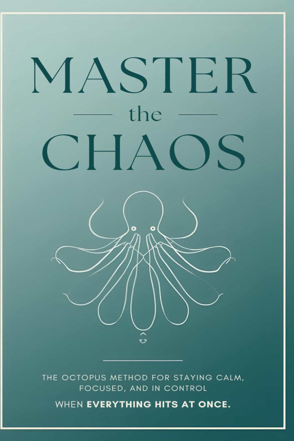 Master the Chaos: The Octopus Method for Staying Calm, Focused, and in Control When Everything Hits at Once