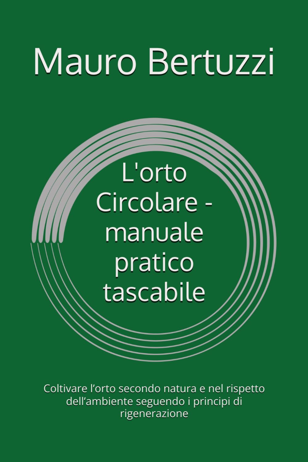 L'orto Circolare - manuale pratico tascabile: Coltivare l’orto secondo natura e nel rispetto dell’ambiente seguendo i principi di rigenerazione