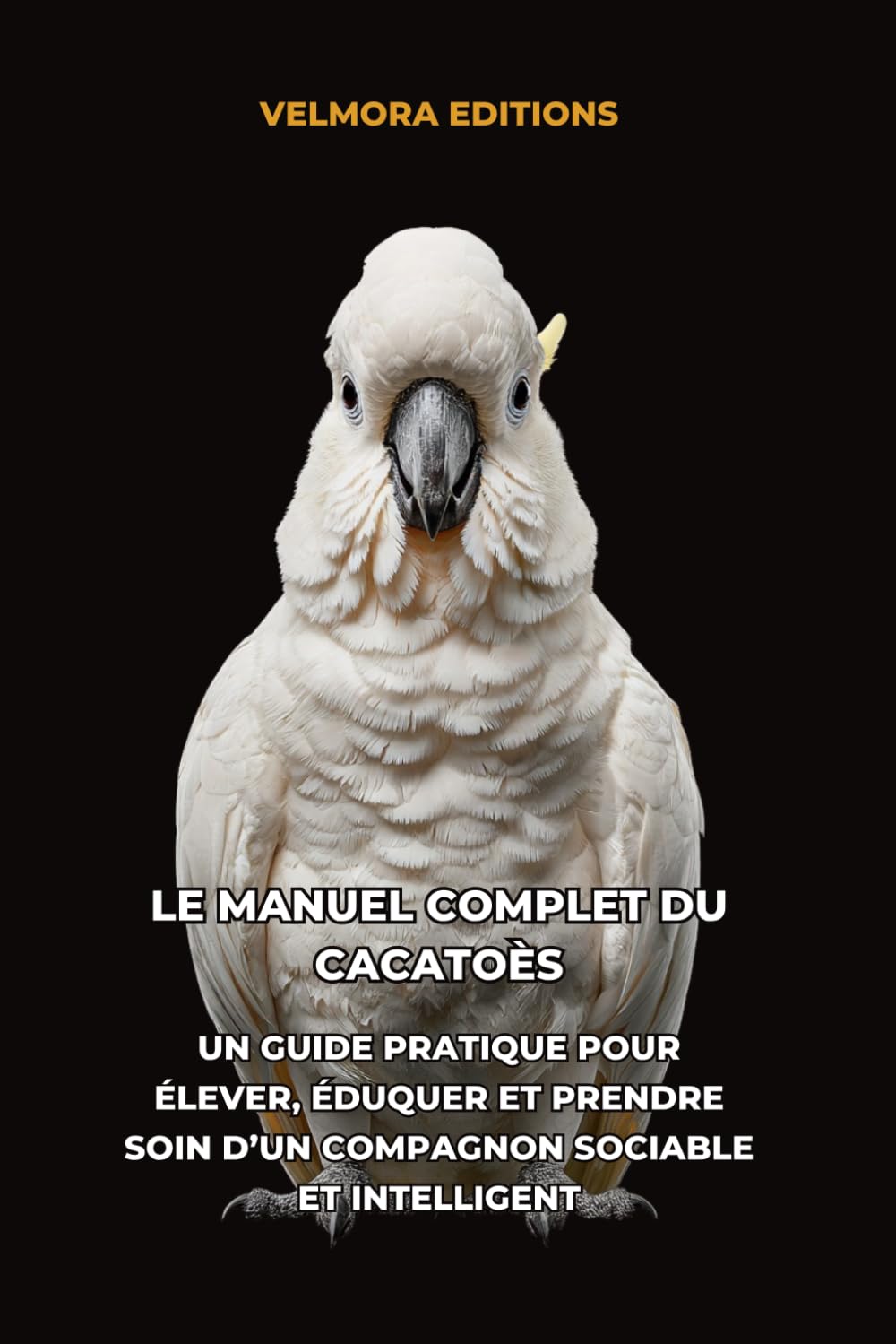 Le Manuel Complet du Cacatoès: Un Guide Pratique pour Élever, Éduquer et Prendre Soin d’un Compagnon Sociable et Intelligent
