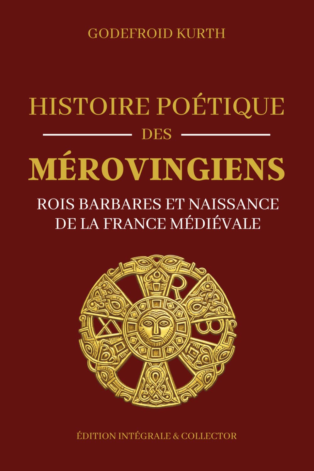 Histoire Poétique des Mérovingiens - Rois barbares et naissance de la France médiévale - Édition intégrale et collector: Histoire des Francs, mythologie mérovingienne et origines du royaume de France