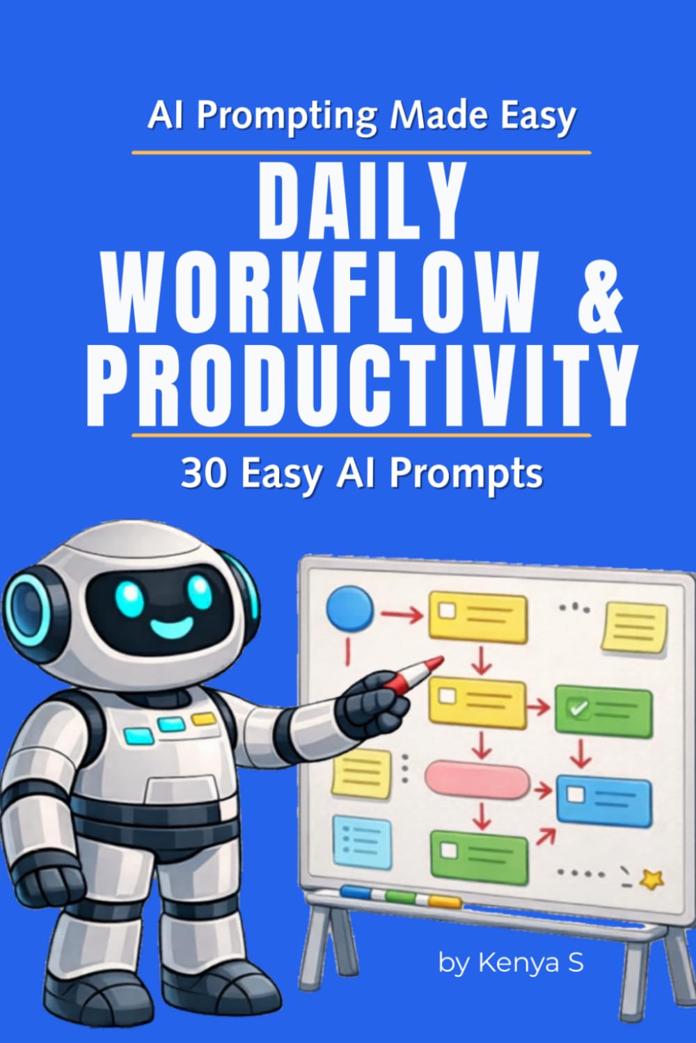 Daily Workflow & Productivity: 30 Easy AI Prompts: Use Simple AI Prompts to Streamline Tasks and Keep Your Workday Moving (AI Prompting Made Easy)