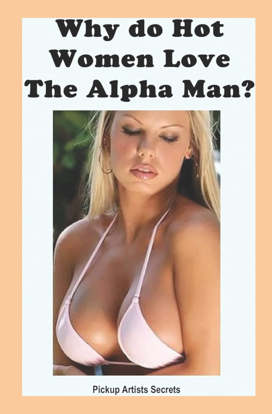 Why Do Hot Women Love The Alpha Man? Paperback – 13 May 2010