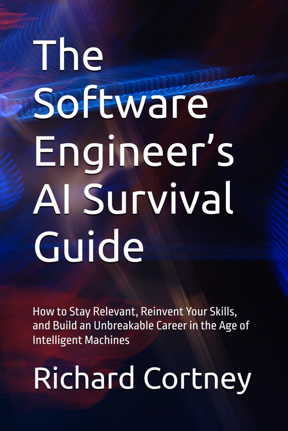 The Software Engineer’s AI Survival Guide: How to Stay Relevant, Reinvent Your Skills, and Build an Unbreakable Career in the Age of Intelligent Machines