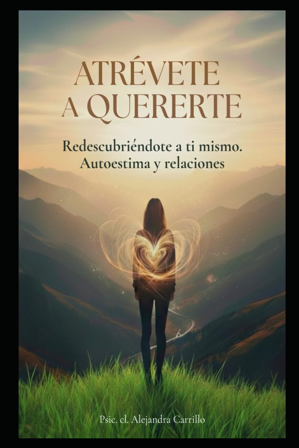 ATRÉVETE A QUERERTE: REDESCUBRIÉNDOTE A TI MISMO: TRANSFORMA TU AUTOESTIMA Y TUS RELACIONES