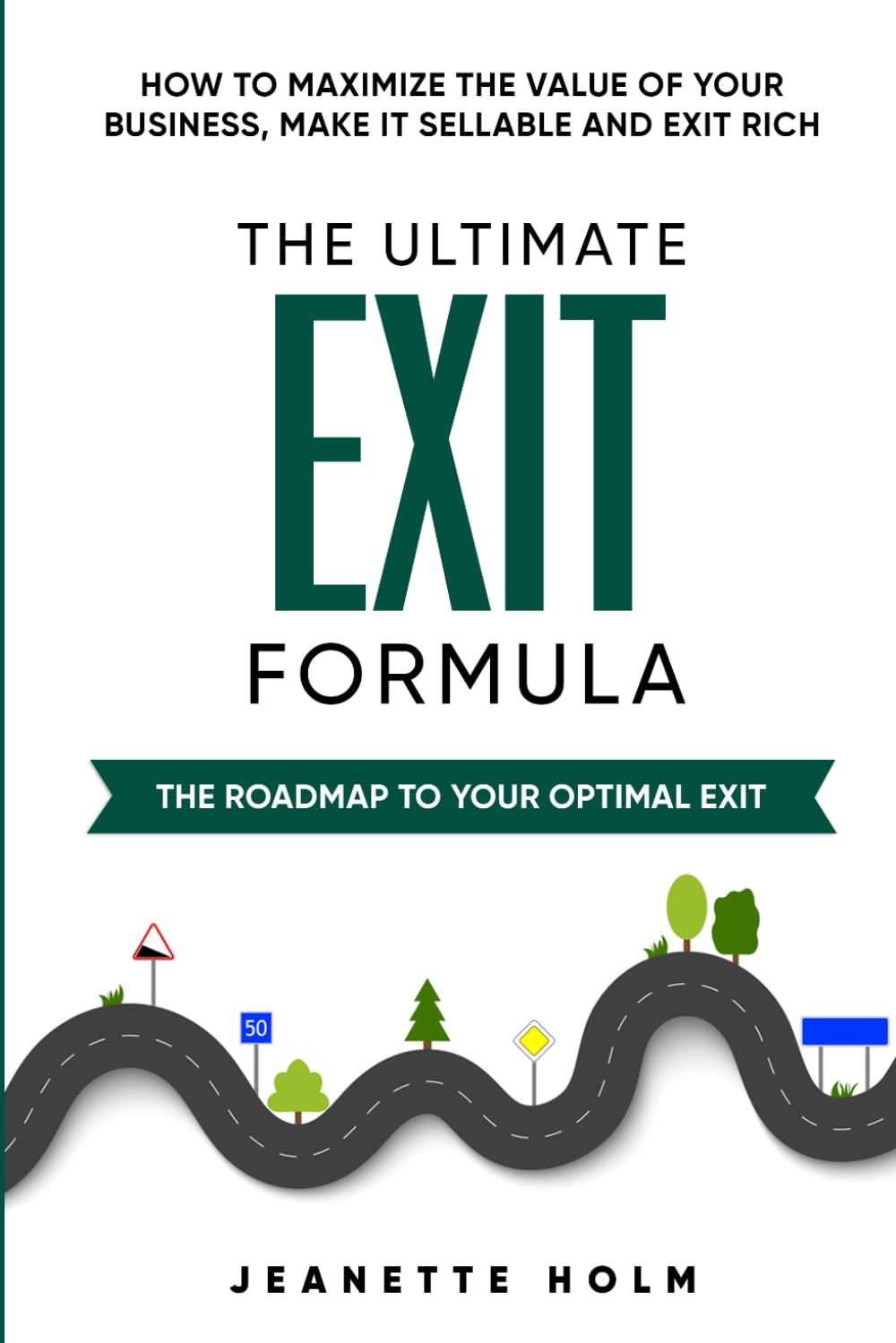 The Ultimate Exit Formula: How to Maximize the Value of Your Business, Make it Sellable and Exit Rich