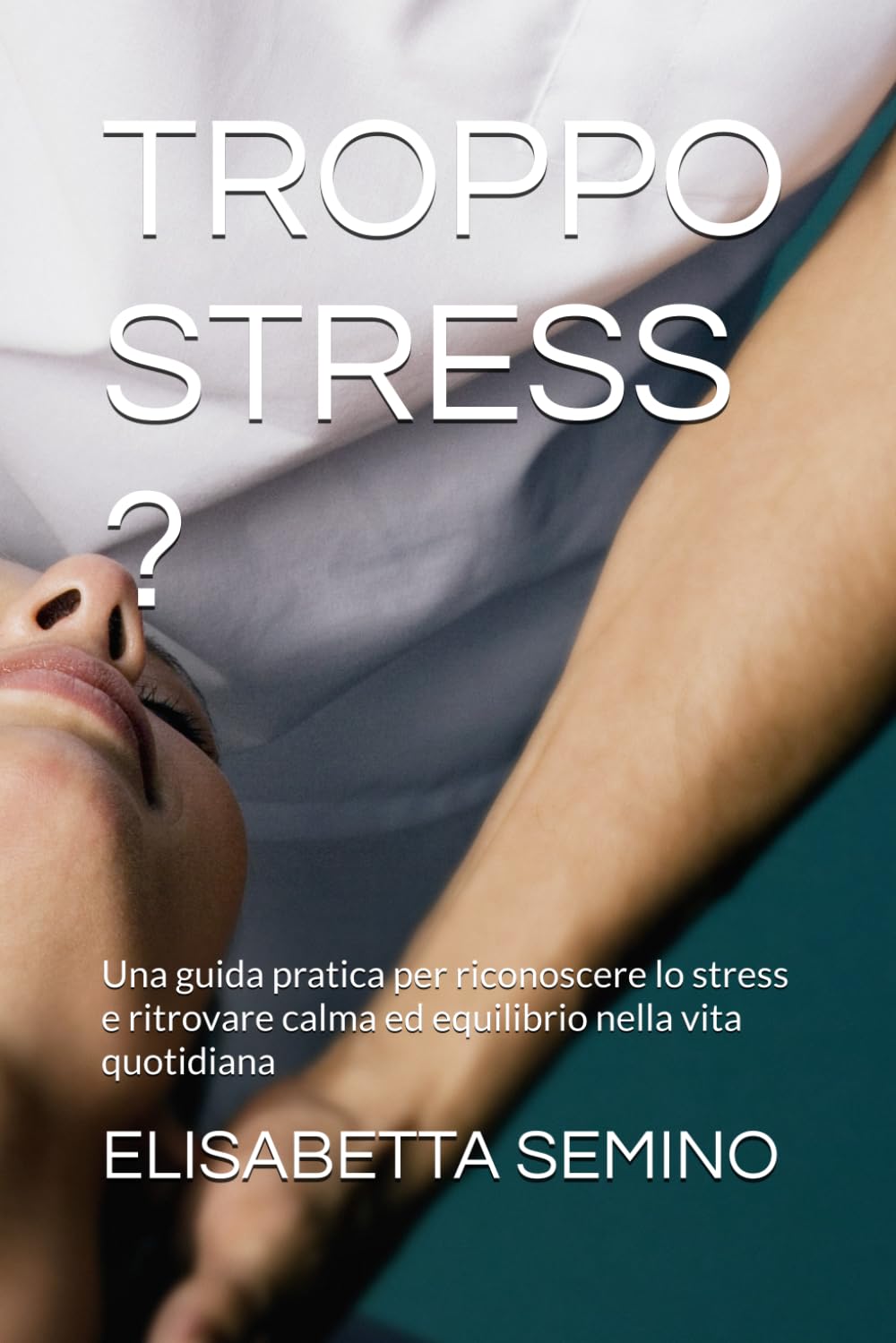 TROPPO STRESS ?: Una guida pratica per riconoscere lo stress e ritrovare calma ed equilibrio nella vita quotidiana