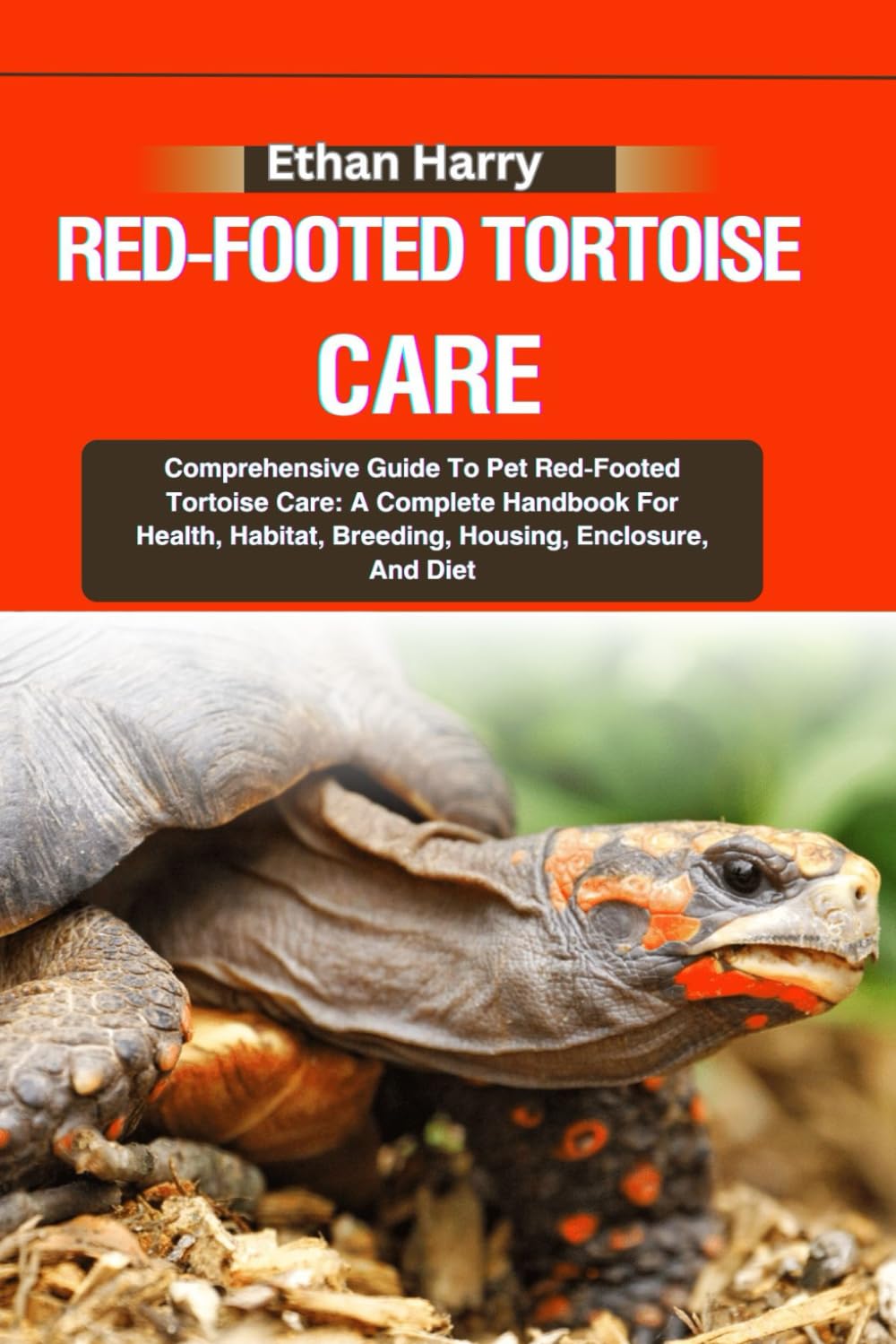 RED-FOOTED TORTOISE CARE: Comprehensive Guide To Pet Red-Footed Tortoise Care: A Complete Handbook For Health, Habitat, Breeding, Housing, Enclosure, And Diet
