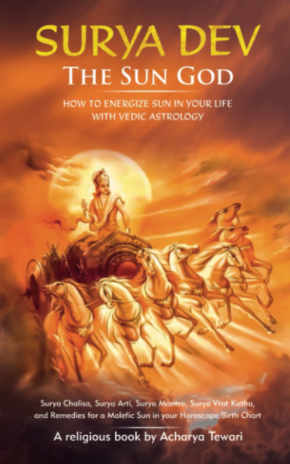 Surya Dev (The Sun God): How to Energize SUN in your life with Vedic Astrology: Surya Chalisa, Surya Arti, Surya Mantra, Surya Vrat Katha, and Remedies for a Malefic Sun in your Horoscope/Birth Chart