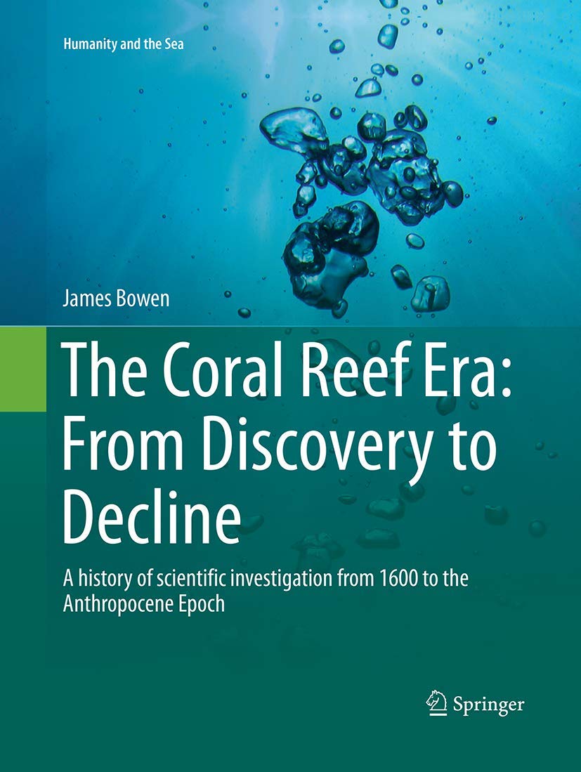 The Coral Reef Era: From Discovery to Decline: A history of scientific investigation from 1600 to the Anthropocene Epoch (Humanity and the Sea)
