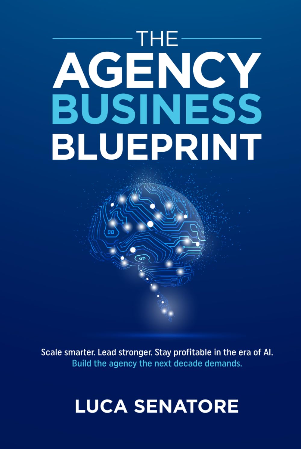 THE AGENCY BUSINESS BLUEPRINT: Scale smarter. Lead stronger. Stay profitable in the era of AI. Build the agency the next decade demands.