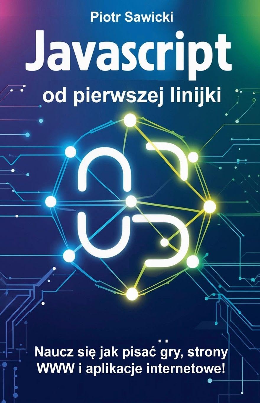 Javascript od pierwszej linijki. Naucz się jak pisac gry, strony WWW i aplikacje internetowe!