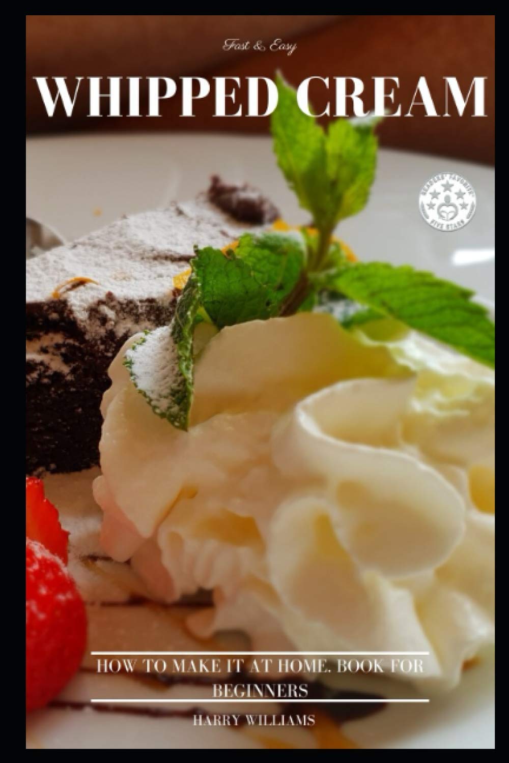 Whipped Cream Fast & Easy. How To Make It At Home. Book For Beginners