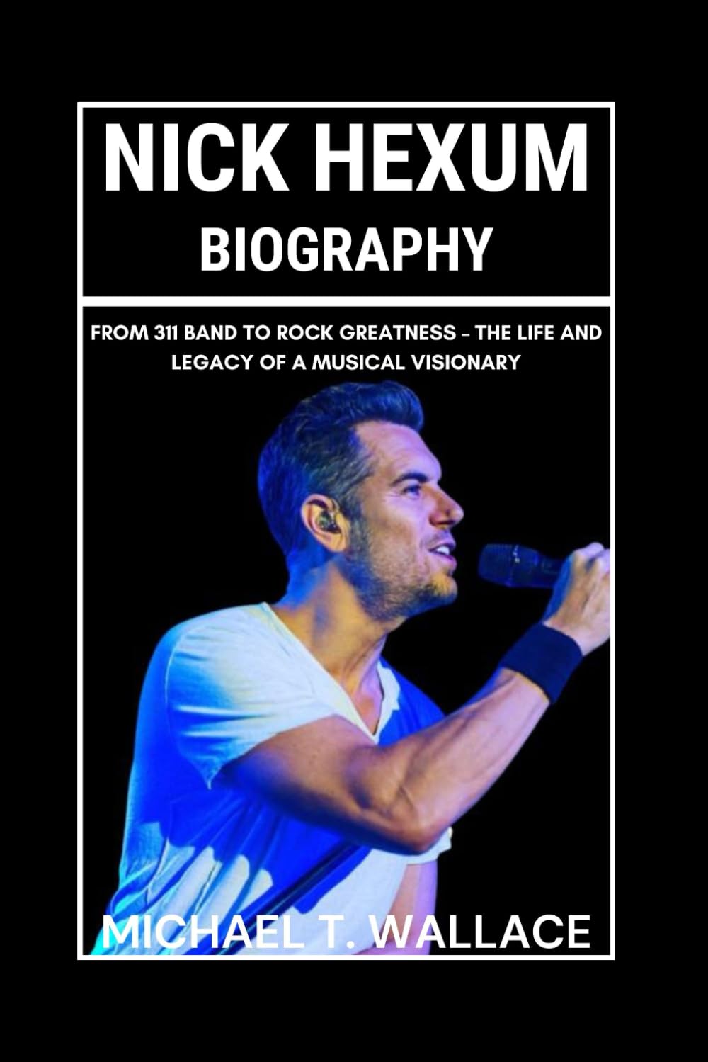 Nick Hexum Biography: From 311 Band to Rock Greatness – The Life and Legacy of a Musical Visionary
